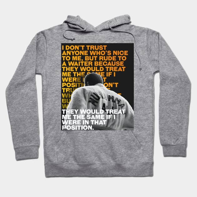 Muhammed Ali | I don’t trust anyone who’s nice to me, but rude to a waiter because they would treat me the same if I were in that position. Hoodie by ErdiKara